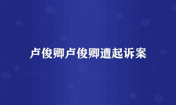 卢俊卿卢俊卿遭起诉案