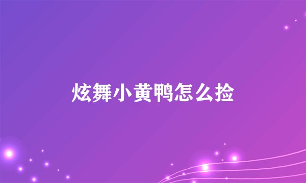 炫舞小黄鸭怎么捡