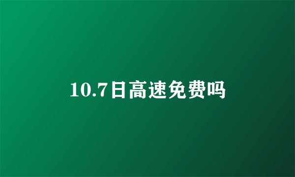 10.7日高速免费吗