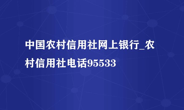 中国农村信用社网上银行_农村信用社电话95533