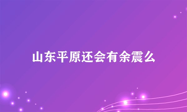 山东平原还会有余震么