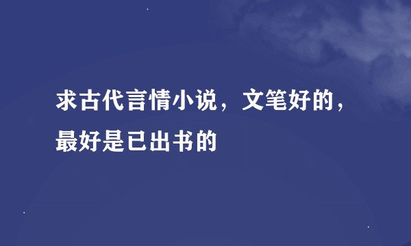 求古代言情小说，文笔好的，最好是已出书的
