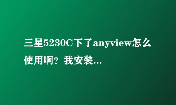三星5230C下了anyview怎么使用啊？我安装了，怎么看啊？是要把小说放在个指定文件上么？直接开还是手机自