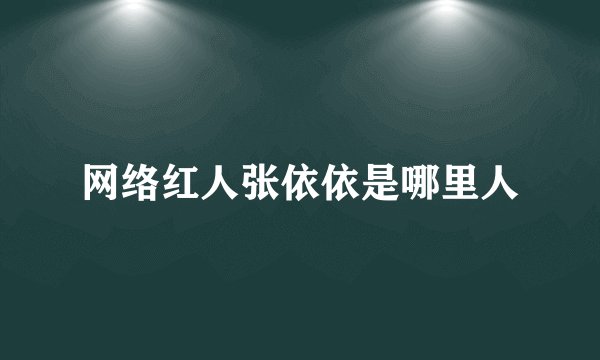 网络红人张依依是哪里人