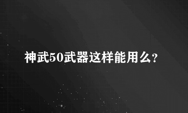 神武50武器这样能用么？