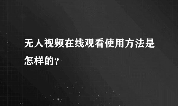 无人视频在线观看使用方法是怎样的？
