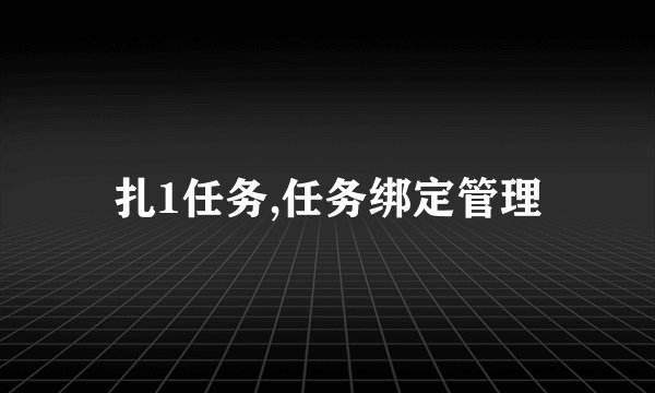 扎1任务,任务绑定管理
