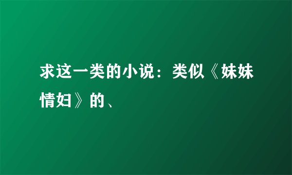 求这一类的小说：类似《妹妹情妇》的、