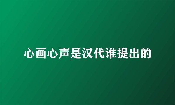 心画心声是汉代谁提出的