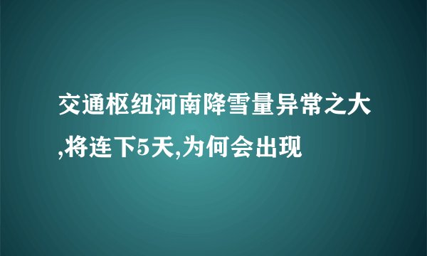 交通枢纽河南降雪量异常之大,将连下5天,为何会出现