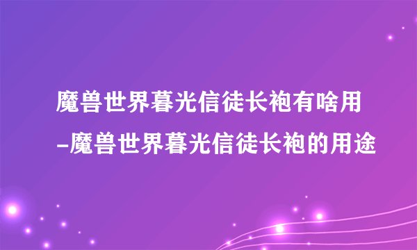 魔兽世界暮光信徒长袍有啥用-魔兽世界暮光信徒长袍的用途