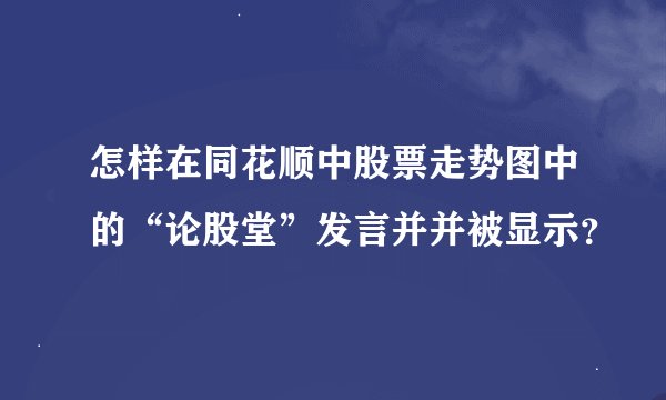 怎样在同花顺中股票走势图中的“论股堂”发言并并被显示?