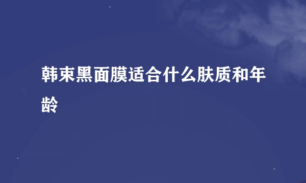 韩束黑面膜适合什么肤质和年龄