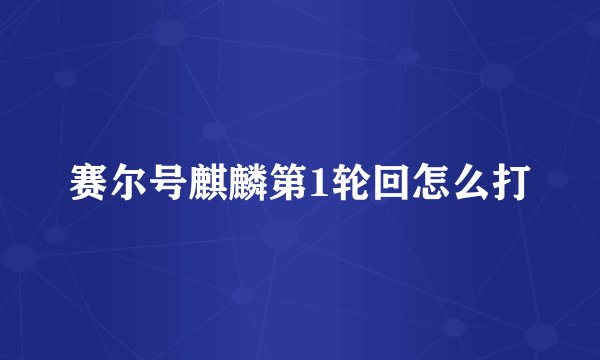 赛尔号麒麟第1轮回怎么打
