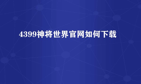 4399神将世界官网如何下载