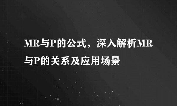 MR与P的公式，深入解析MR与P的关系及应用场景