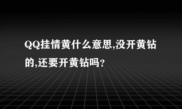 QQ挂情黄什么意思,没开黄钻的,还要开黄钻吗？