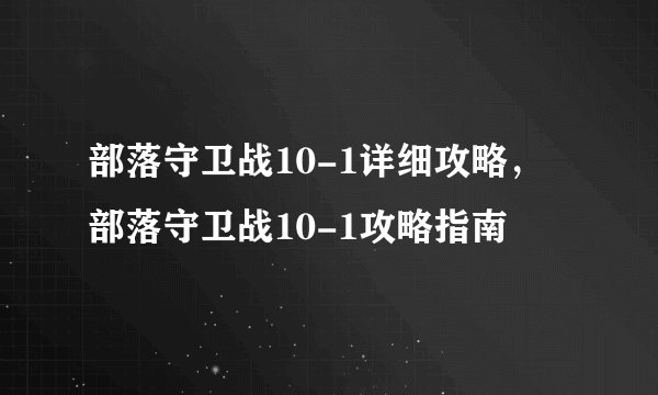 部落守卫战10-1详细攻略，部落守卫战10-1攻略指南