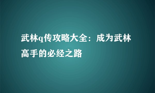 武林q传攻略大全：成为武林高手的必经之路