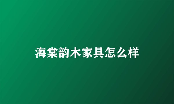 海棠韵木家具怎么样