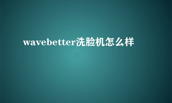 wavebetter洗脸机怎么样