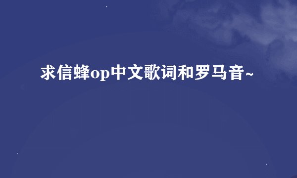 求信蜂op中文歌词和罗马音~