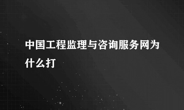 中国工程监理与咨询服务网为什么打