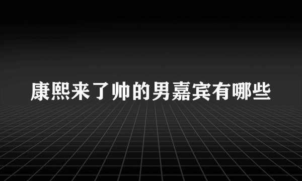 康熙来了帅的男嘉宾有哪些