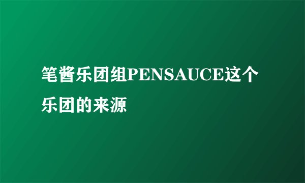 笔酱乐团组PENSAUCE这个乐团的来源
