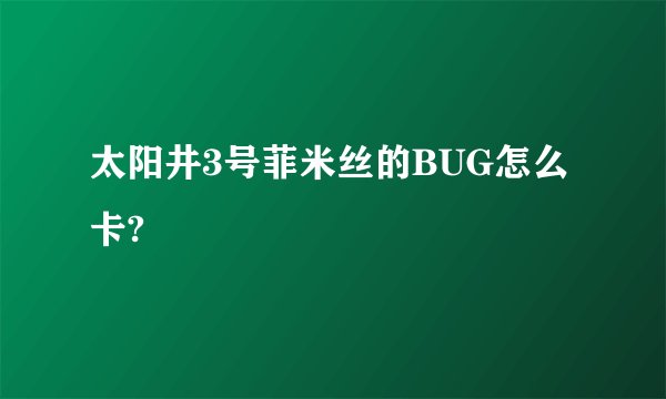 太阳井3号菲米丝的BUG怎么卡?