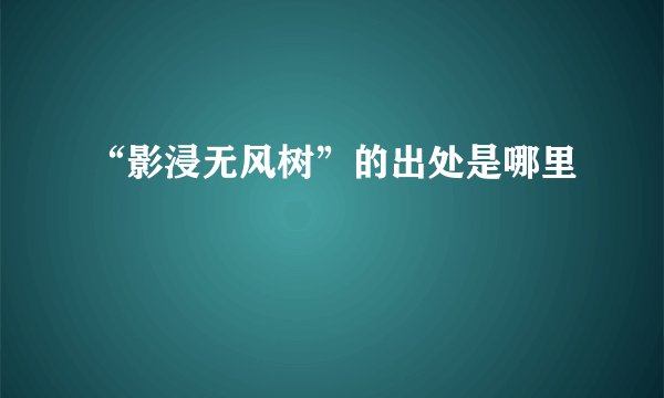“影浸无风树”的出处是哪里