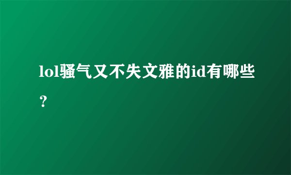 lol骚气又不失文雅的id有哪些?