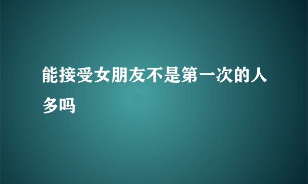 能接受女朋友不是第一次的人多吗