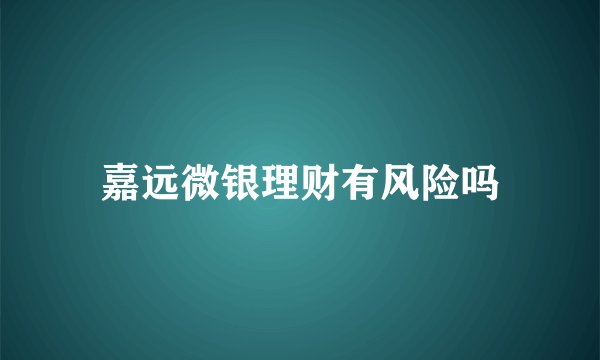 嘉远微银理财有风险吗