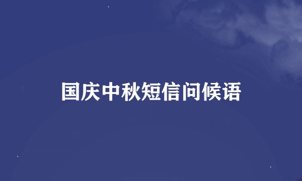 国庆中秋短信问候语