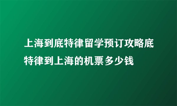上海到底特律留学预订攻略底特律到上海的机票多少钱
