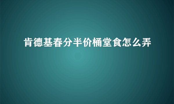 肯德基春分半价桶堂食怎么弄