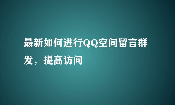 最新如何进行QQ空间留言群发，提高访问