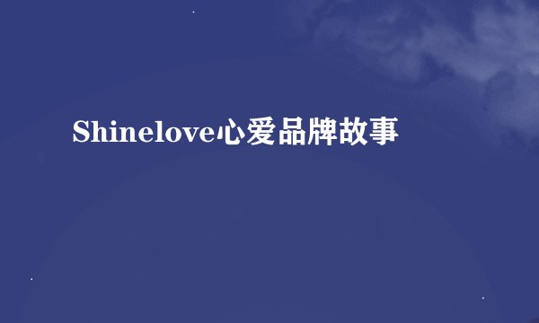 Shinelove心爱品牌故事
