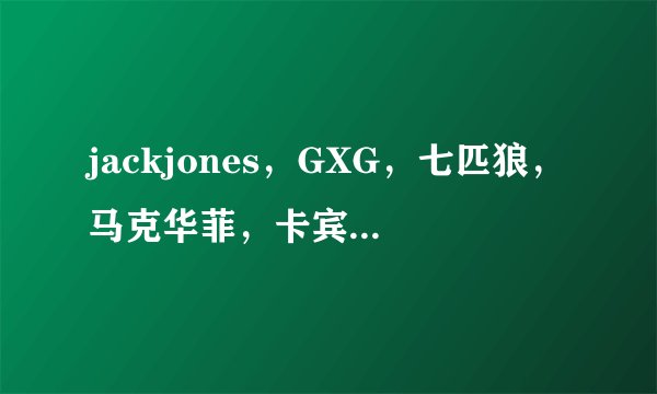 jackjones，GXG，七匹狼，马克华菲，卡宾，骆驼，比较一下这几个品牌。