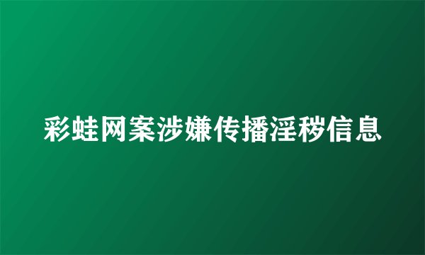 彩蛙网案涉嫌传播淫秽信息
