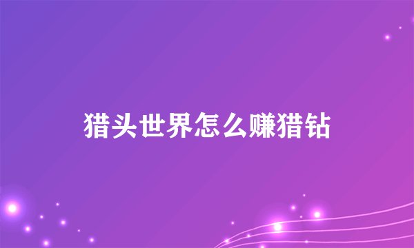 猎头世界怎么赚猎钻