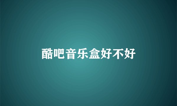 酷吧音乐盒好不好