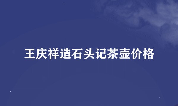 王庆祥造石头记茶壶价格