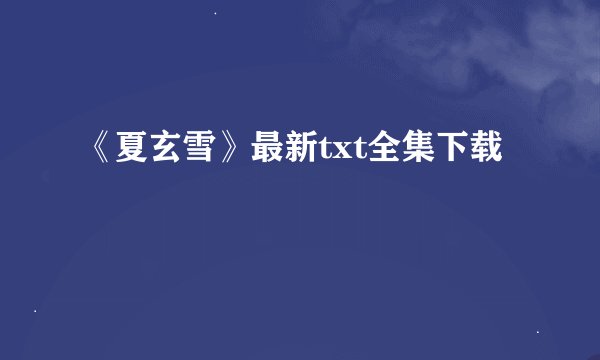 《夏玄雪》最新txt全集下载
