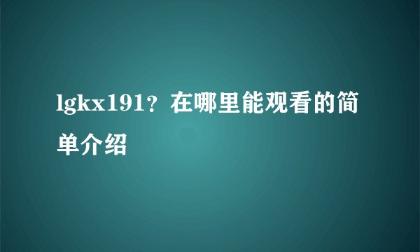 lgkx191?在哪里能观看的简单介绍