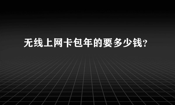 无线上网卡包年的要多少钱？