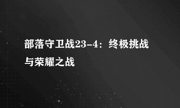 部落守卫战23-4：终极挑战与荣耀之战