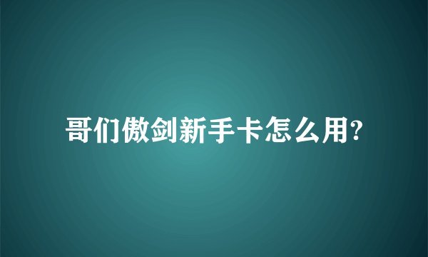 哥们傲剑新手卡怎么用?
