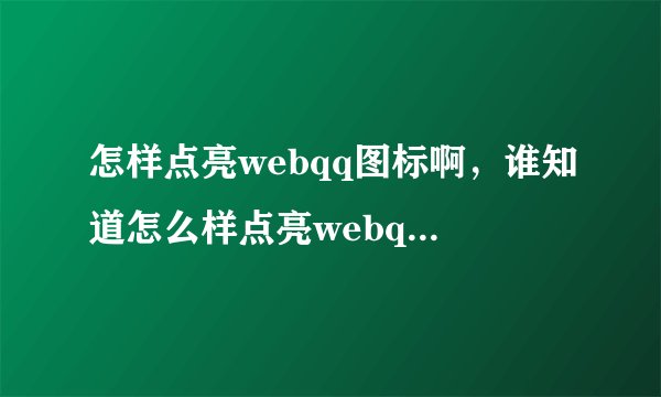 怎样点亮webqq图标啊，谁知道怎么样点亮webqq的图标